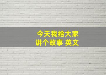 今天我给大家讲个故事 英文